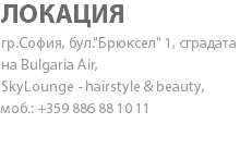 ЛОКАЦИЯ гр.София, бул."Брюксел" 1, сградата на Bulgaria Air, SkyLounge - hairstyle & beauty, моб.: +359 886 88 10 11